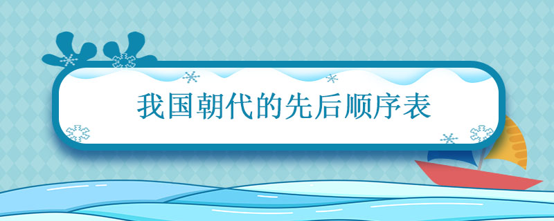 朝代顺序排列 朝代的先后顺序表 朝代的先后顺序表顺口溜